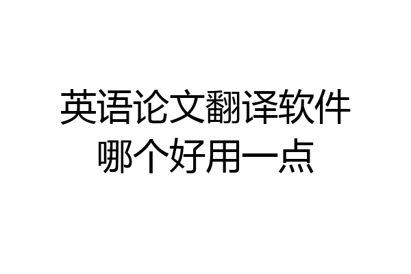 英语论文翻译软件哪个好用一点