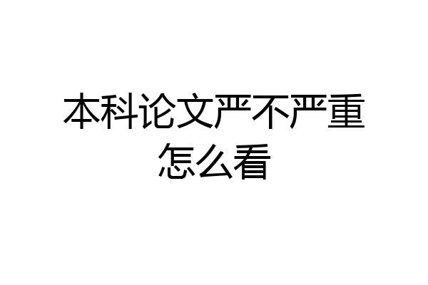 本科论文严不严重怎么看