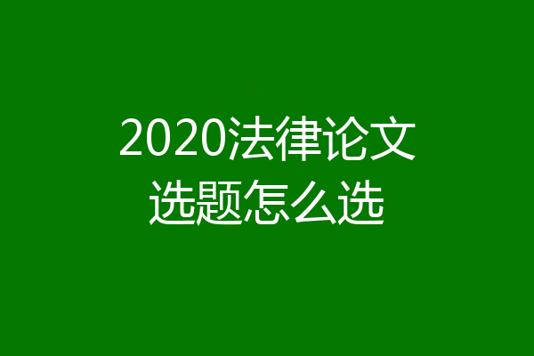 2020法律论文选题怎么选
