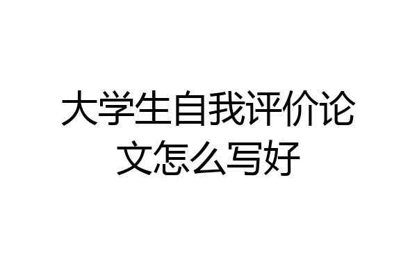 大学生自我评价论文怎么写好