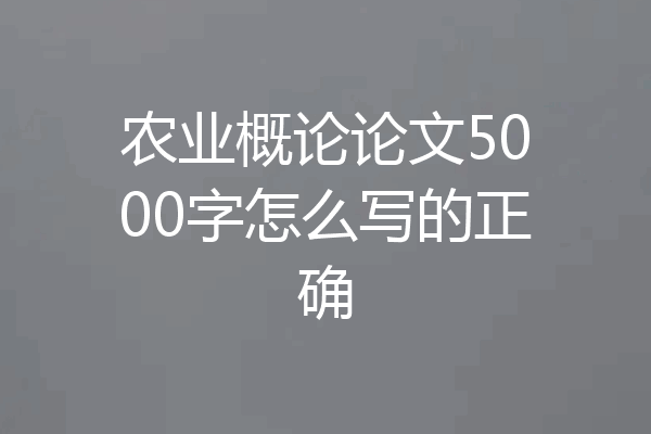 农业概论论文5000字怎么写的正确