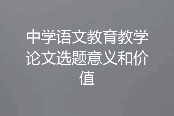 中学语文教育教学论文选题意义和价值