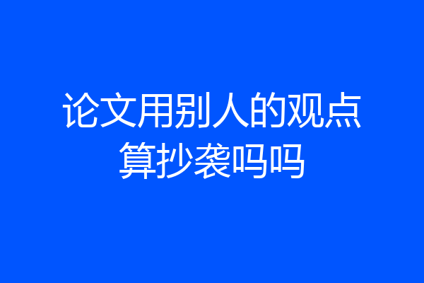 论文用别人的观点算抄袭吗吗