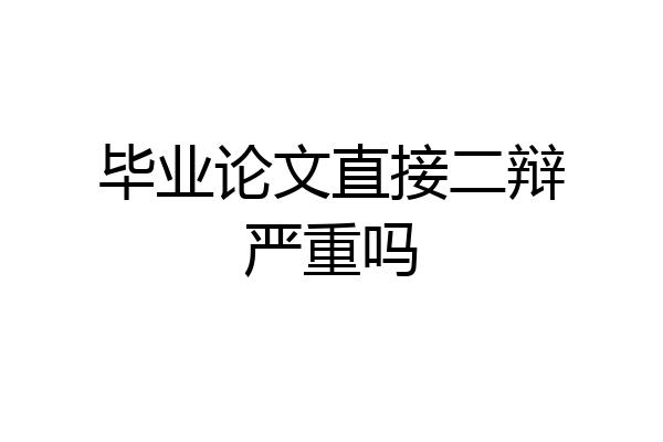 毕业论文直接二辩严重吗