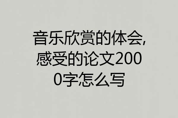 音乐欣赏的体会,感受的论文2000字怎么写