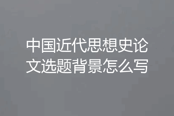 中国近代思想史论文选题背景怎么写