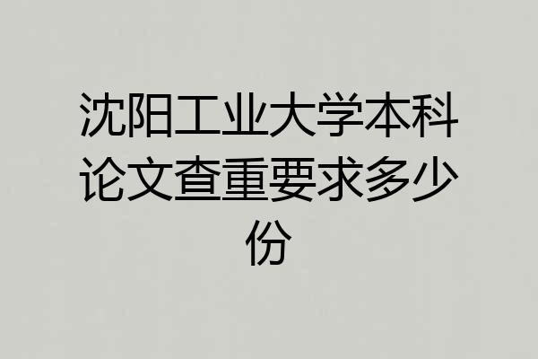 沈阳工业大学本科论文查重要求多少份