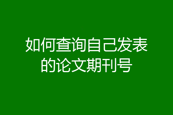 如何查询自己发表的论文期刊号