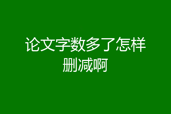 论文字数多了怎样删减啊