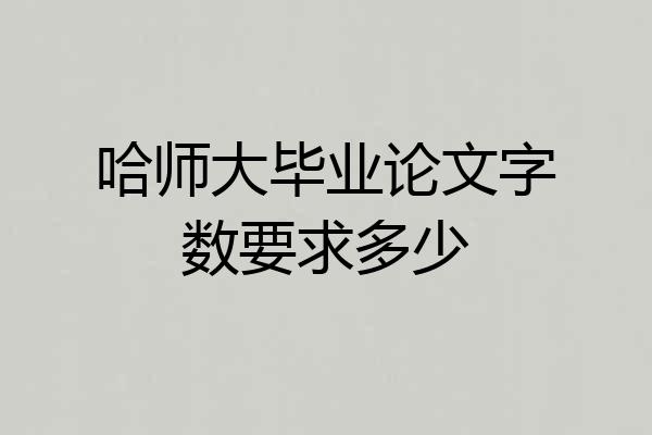 哈师大毕业论文字数要求多少