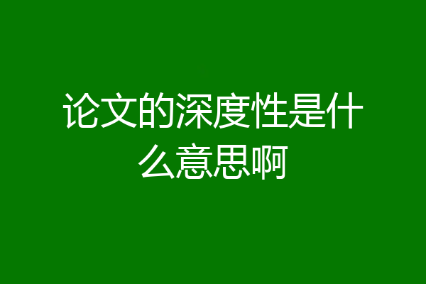 论文的深度性是什么意思啊