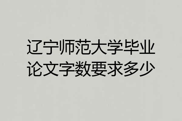 辽宁师范大学毕业论文字数要求多少