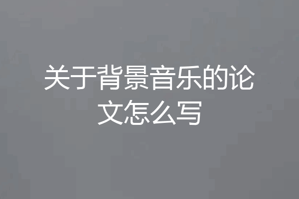 关于背景音乐的论文怎么写