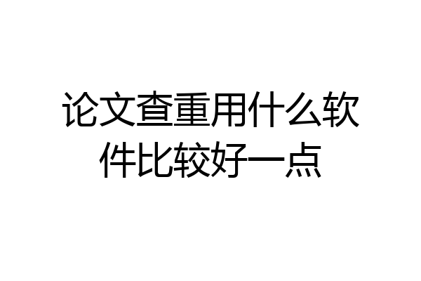 论文查重用什么软件比较好一点