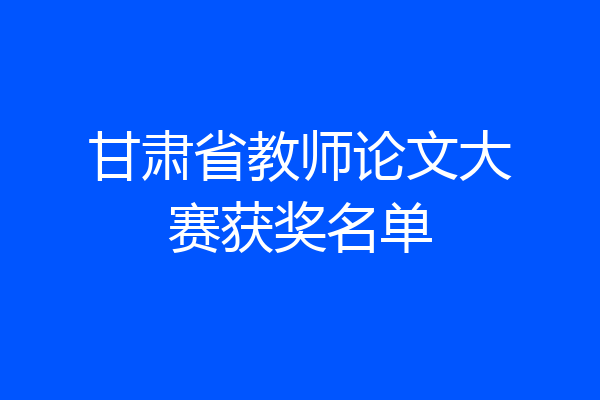 甘肃省教师论文大赛获奖名单