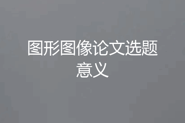 图形图像论文选题意义