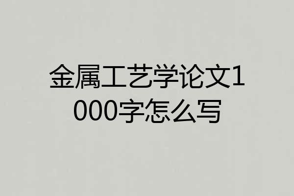 金属工艺学论文1000字怎么写