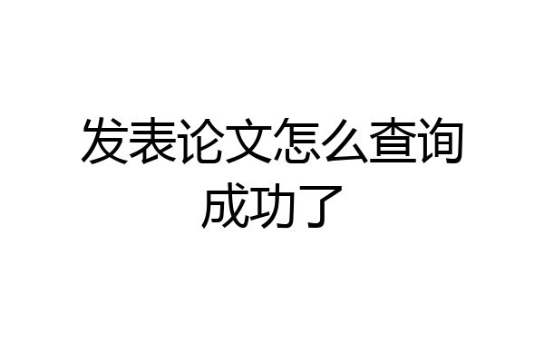 发表论文怎么查询成功了