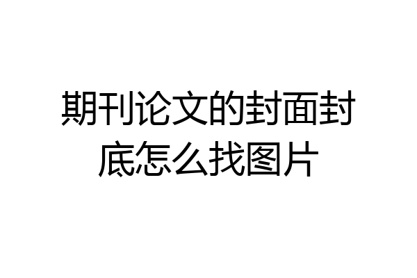 期刊论文的封面封底怎么找图片