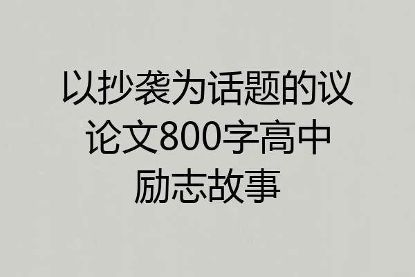 以抄袭为话题的议论文800字高中励志故事