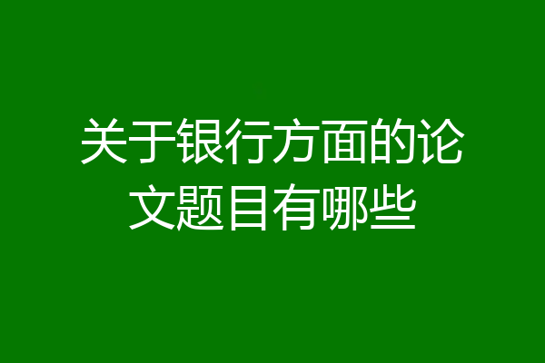 关于银行方面的论文题目有哪些