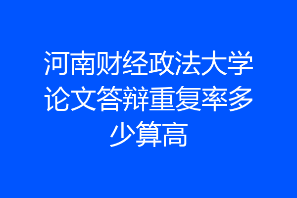 河南财经政法大学论文答辩重复率多少算高