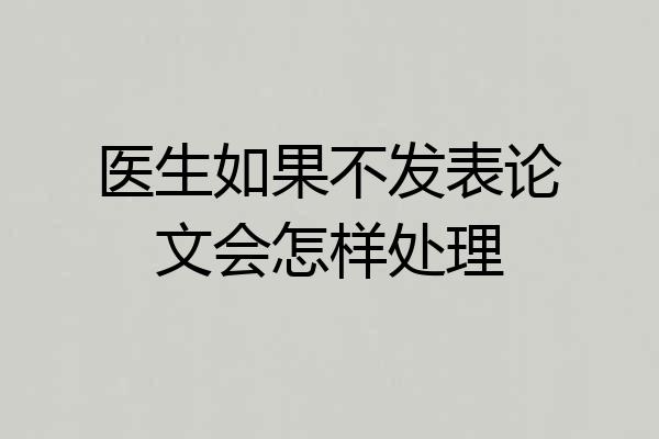 医生如果不发表论文会怎样处理