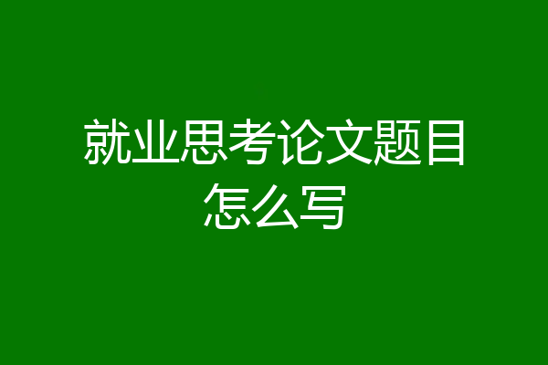 就业思考论文题目怎么写
