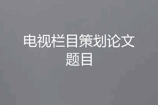 电视栏目策划论文题目