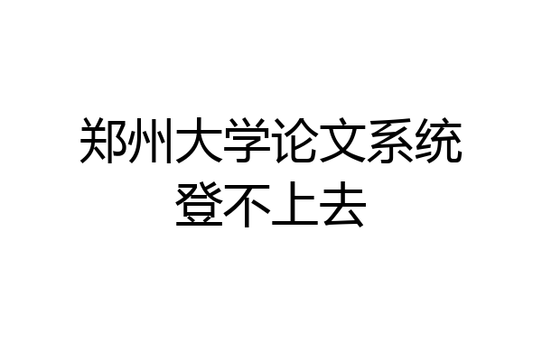 郑州大学论文系统登不上去