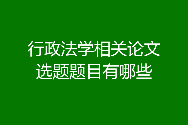 行政法学相关论文选题题目有哪些