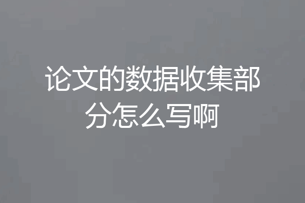 论文的数据收集部分怎么写啊