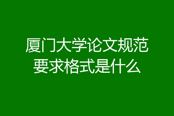 厦门大学论文规范要求格式是什么