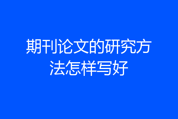 期刊论文的研究方法怎样写好
