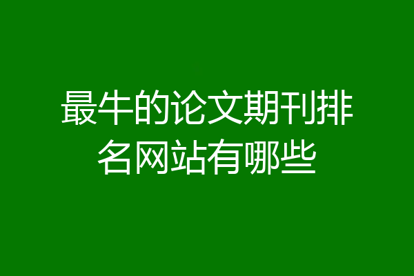 最牛的论文期刊排名网站有哪些