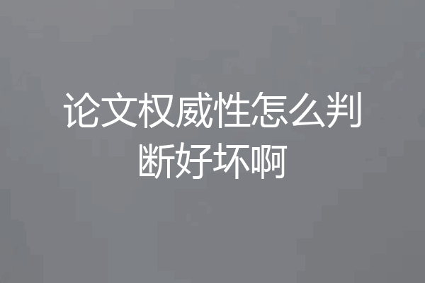 论文权威性怎么判断好坏啊