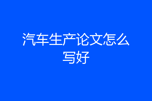 汽车生产论文怎么写好
