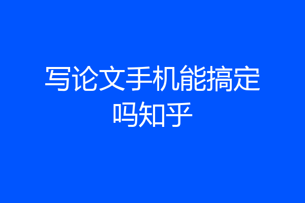 写论文手机能搞定吗知乎
