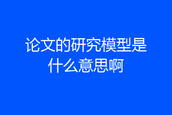 论文的研究模型是什么意思啊