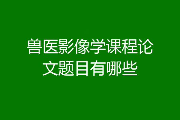 兽医影像学课程论文题目有哪些