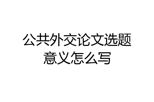 公共外交论文选题意义怎么写