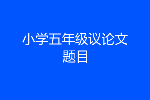 小学五年级议论文题目