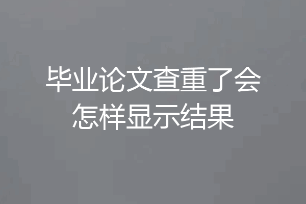 毕业论文查重了会怎样显示结果