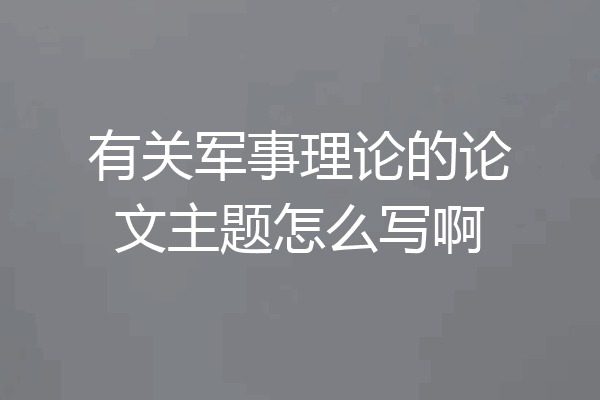 有关军事理论的论文主题怎么写啊