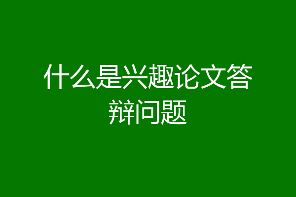 什么是兴趣论文答辩问题