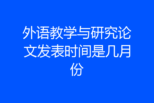 外语教学与研究论文发表时间是几月份
