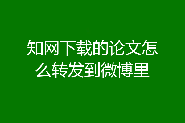 知网下载的论文怎么转发到微博里