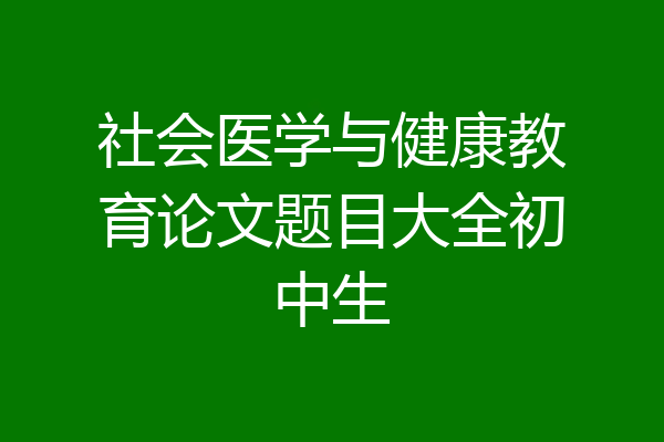 社会医学与健康教育论文题目大全初中生