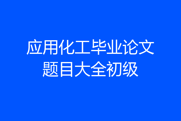 应用化工毕业论文题目大全初级