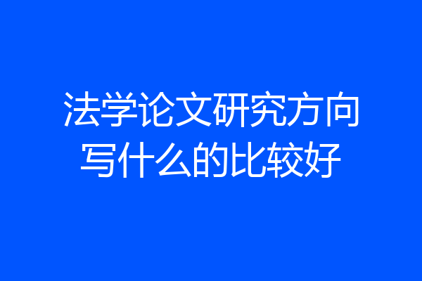 法学论文研究方向写什么的比较好